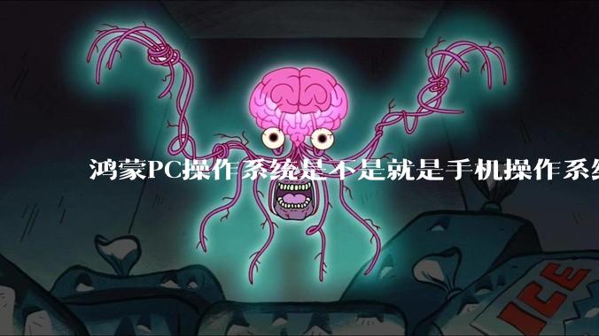 鸿蒙PC操作系统是不是就是手机操作系统？