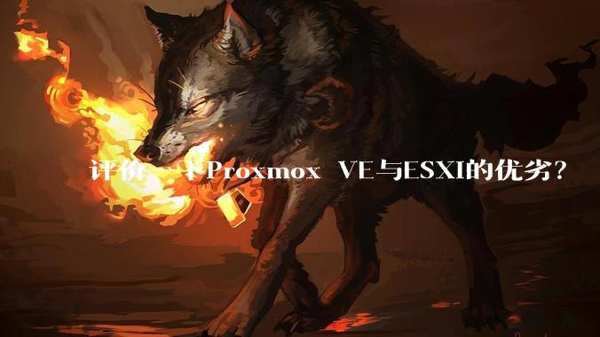 评价一下Proxmox VE与ESXi的优劣？