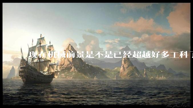 现在机械前景是不是已经超越好多工科了（包括计算机）?