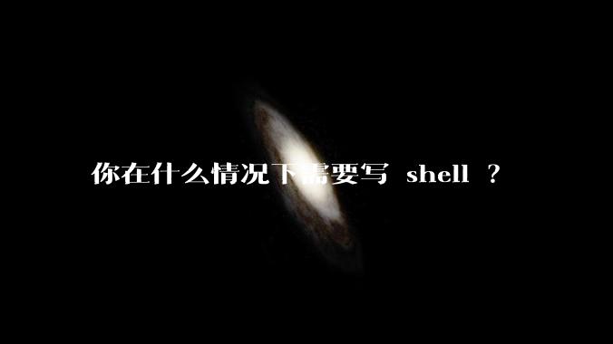 你在什么情况下需要写 shell ？