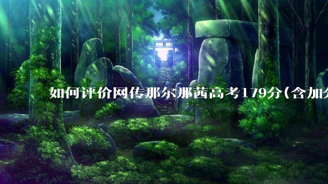 如何评价网传那尔那茜高考179分(含加分)考入上海戏剧学院***？