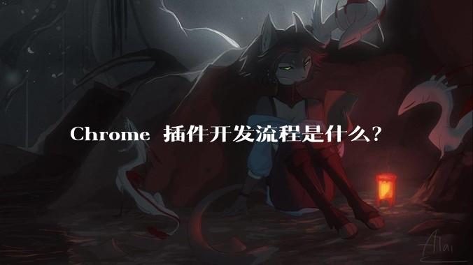 Chrome 插件开发流程是什么？