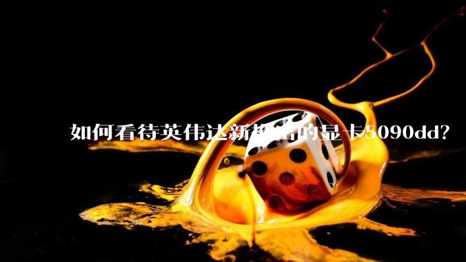 如何看待英伟达新推出的显卡5090dd？